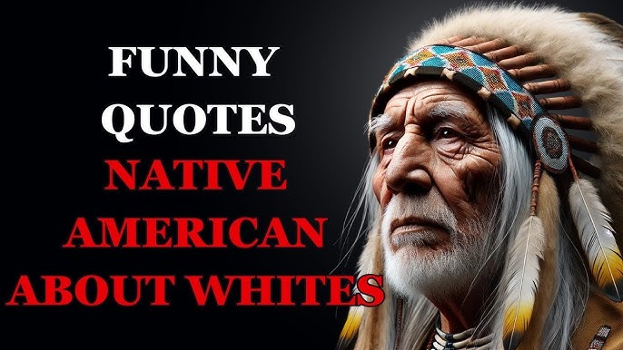 Funny Native American Quotes About White Man