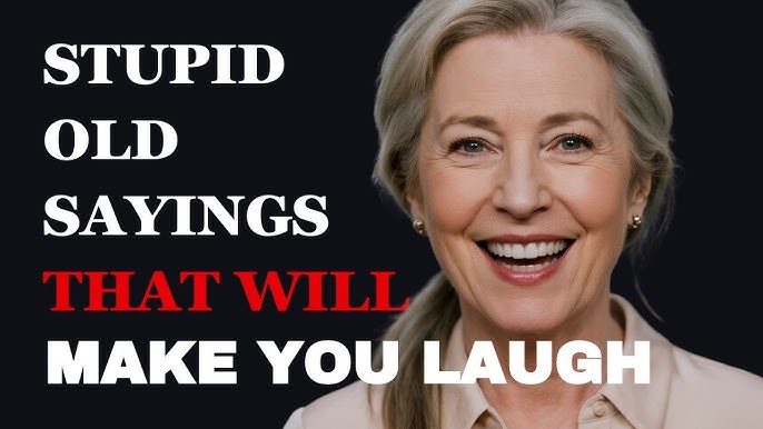 Stupid Old Sayings About Life That Will Make You Laugh